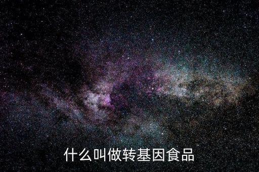 什么叫基因食品，什么叫基因食品啊解釋的簡單一點(diǎn)啊