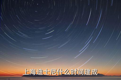 上海迪士尼什么時候開建，上海迪士尼什么時候可以建成
