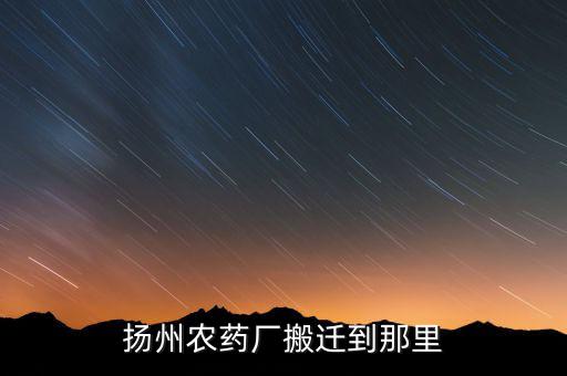 文峰路揚(yáng)州農(nóng)藥廠什么時(shí)候搬遷，揚(yáng)農(nóng)集團(tuán)在揚(yáng)州屬于什么單位
