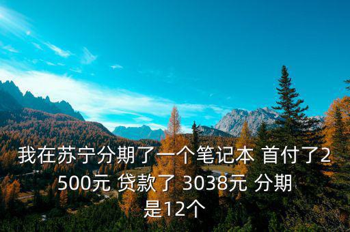 蘇寧三零分期什么意思，我在蘇寧分期了一個筆記本 首付了2500元 貸款了 3038元 分期是12個
