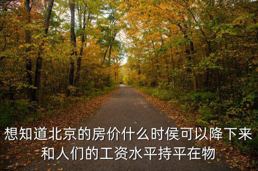 北京房?jī)r(jià)什么時(shí)候降，北京的房?jī)r(jià)什么時(shí)候能下降