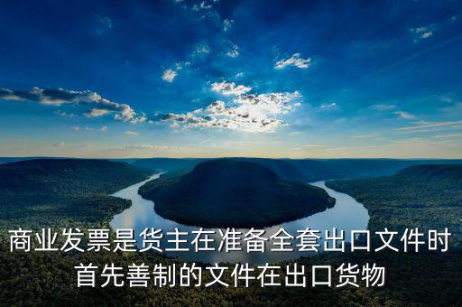 發(fā)票生意什么時候好干，商業(yè)發(fā)票是貨主在準備全套出口文件時首先善制的文件在出口貨物