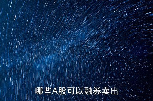 哪些A股可以融券賣(mài)出