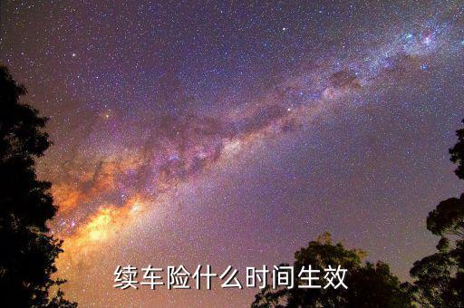 車險提前續(xù)保什么時候生效，續(xù)保買車險多久生效