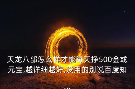 天龍八部怎么樣才能每天掙500金或元寶,越詳細(xì)越好,沒用的別說(shuō)百度知...