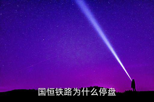 國恒鐵路為什么停牌，國恒鐵路暫停上市股票怎樣著