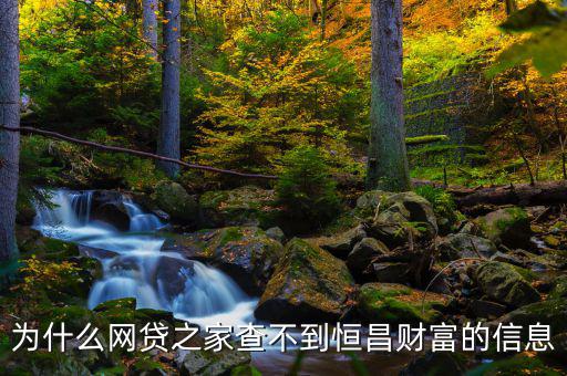 網(wǎng)貸之家為什么沒有恒昌，做恒昌財(cái)富p2p下線安全嗎