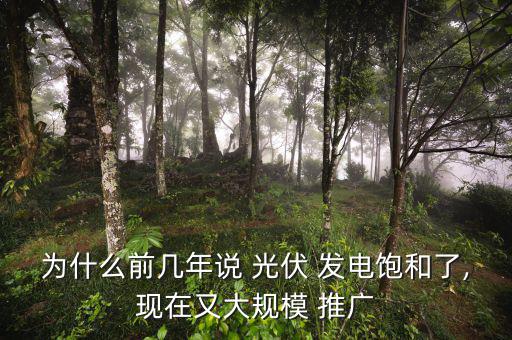 為什么前幾年說(shuō) 光伏 發(fā)電飽和了,現(xiàn)在又大規(guī)模 推廣