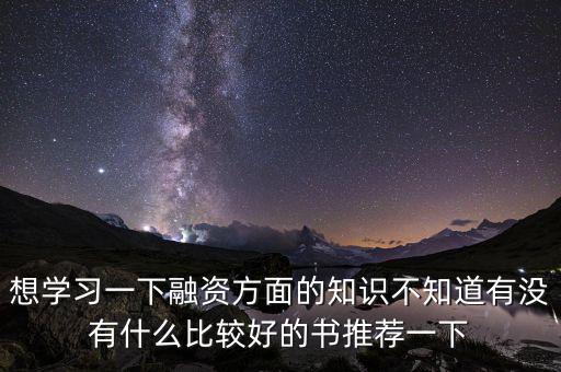 學(xué)投融資看什么書，想學(xué)習(xí)一下融資方面的知識(shí)不知道有沒(méi)有什么比較好的書推薦一下