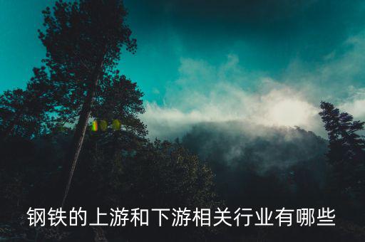 鋼鐵產(chǎn)業(yè)鏈的上下游環(huán)節(jié)是什么，鋼鐵產(chǎn)業(yè)鏈上有哪些環(huán)節(jié)上中下游產(chǎn)品都有什么