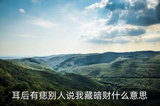 暗藏財什么意思，耳后有痣別人說我藏暗財什么意思