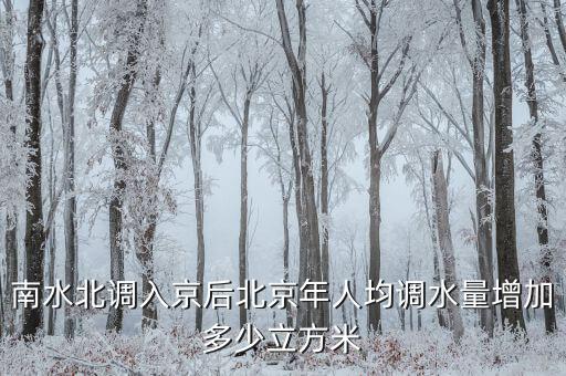 憑什么南水北調(diào)北京人，南水北調(diào)入京后北京年人均調(diào)水量增加多少立方米