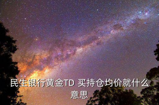 持倉均價(jià)是什么意思，民生銀行TD中持倉均價(jià)和開倉均價(jià)是什么意思