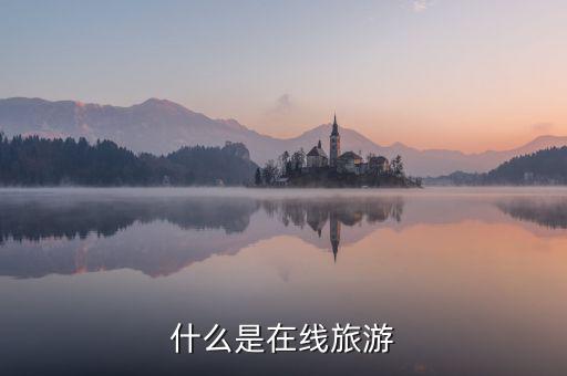 什么是在線旅游業(yè)，什么是在線旅游