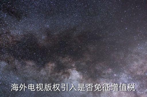 海外電視版權引入是否免征增值稅