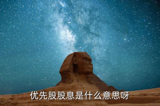 浮動(dòng)股息優(yōu)先股什么意思，優(yōu)先股股息是什么意思呀