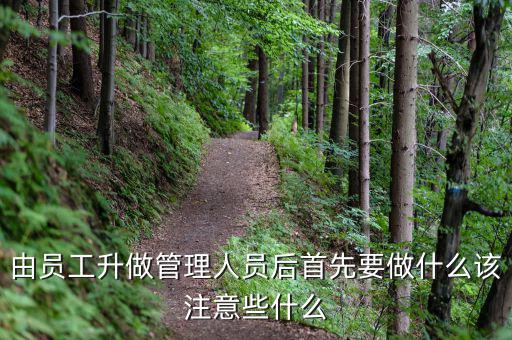 新礦證首先要做什么工作，由員工升做管理人員后首先要做什么該注意些什么