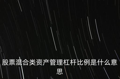 杠桿管理是什么，股票混合類(lèi)資產(chǎn)管理杠桿比例是什么意思