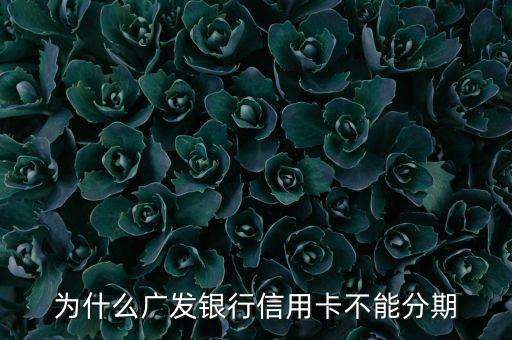 廣發(fā)不給分期意味什么，廣發(fā)信用卡突然不叫分期了是什么原因