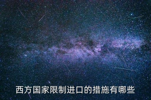 什么是緊急限制進(jìn)口措施，西方國家限制進(jìn)口的措施有哪些
