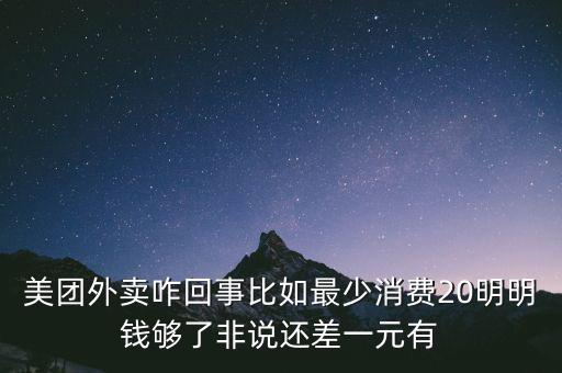 美團(tuán)外賣咋回事比如最少消費(fèi)20明明錢夠了非說(shuō)還差一元有