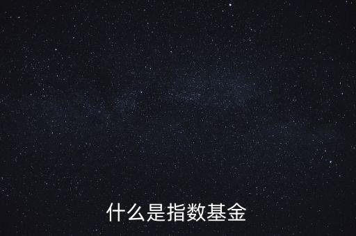 指數(shù)基金是什么，什么是指數(shù)基金指數(shù)基金有哪些