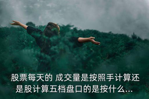  股票每天的 成交量是按照手計算還是股計算五檔盤口的是按什么...