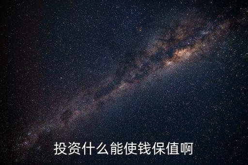 投資什么保值增值，現(xiàn)在投資什么長(zhǎng)期來(lái)看最保值