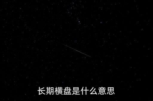 底部長期橫盤是什么意思，長期橫盤是什么意思