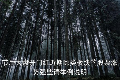 大盤接近尾聲漲什么股，節(jié)后大盤開門紅近期哪類板塊的股票漲勢強(qiáng)些請舉例說明