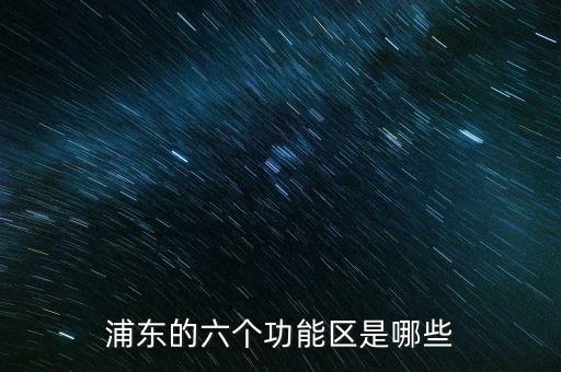 浦東的六個功能區(qū)是哪些