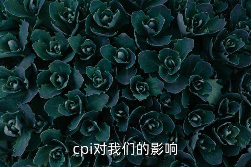 CPI對我們有什么影響，CPI對居民消費(fèi)的影響