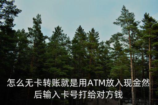 怎么無(wú)卡轉(zhuǎn)賬就是用ATM放入現(xiàn)金然后輸入卡號(hào)打給對(duì)方錢(qián)