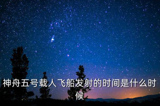 東風(fēng)五號什么時候，神舟五號載人飛船發(fā)射的時間是什么時候