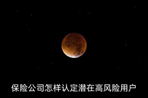 什么是保險(xiǎn)高風(fēng)險(xiǎn)用戶(hù)，保險(xiǎn)公司怎樣認(rèn)定潛在高風(fēng)險(xiǎn)用戶(hù)
