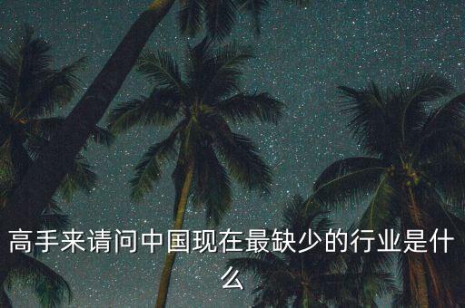 中國缺少什么行業(yè)，高手來請問中國現(xiàn)在最缺少的行業(yè)是什么