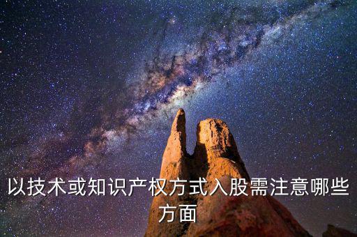 以技術或知識產權方式入股需注意哪些方面