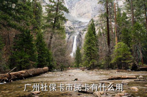 廣州市社會保障市民卡有什么用，社會保障市民卡有什么用