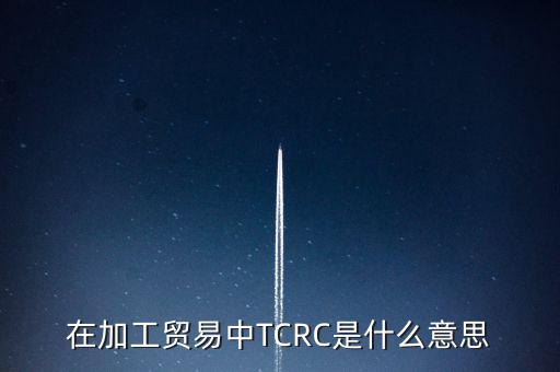 在加工貿(mào)易中TCRC是什么意思