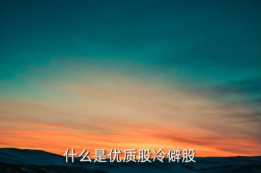 什么是優(yōu)質(zhì)股，告訴您什么是優(yōu)質(zhì)股票
