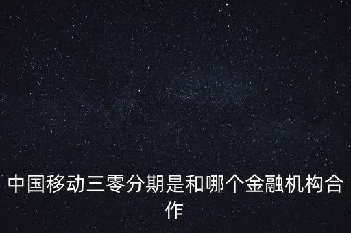中國(guó)移動(dòng)三零分期是和哪個(gè)金融機(jī)構(gòu)合作
