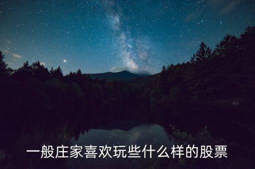 大莊家喜歡什么樣的股票，莊家一般都選擇什么股票 謝謝老大