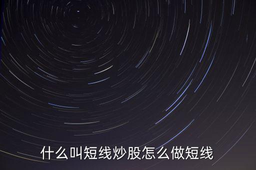 什么是短線炒股，什么叫短線炒股怎么做短線