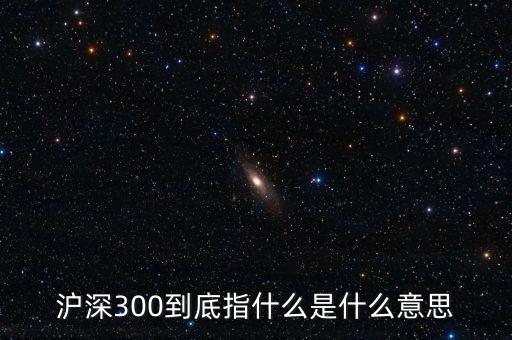 滬深300指數(shù)表示什么，大盤中滬深300是什么意思