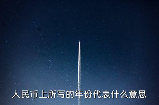 人民幣背后的年份是什么意思，人民幣后面的年份代表什么