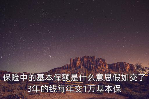 保險(xiǎn)中的基本保額是什么意思假如交了3年的錢每年交1萬基本保