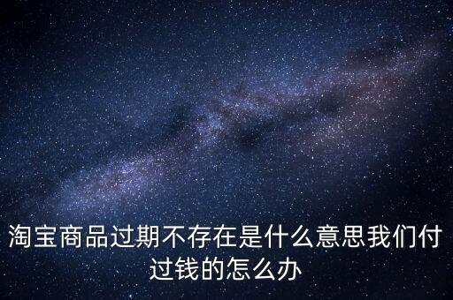 商品過期不存在什么意思，淘寶上說商品過期不存在什么意思啊才買的手機(jī)就看不到了
