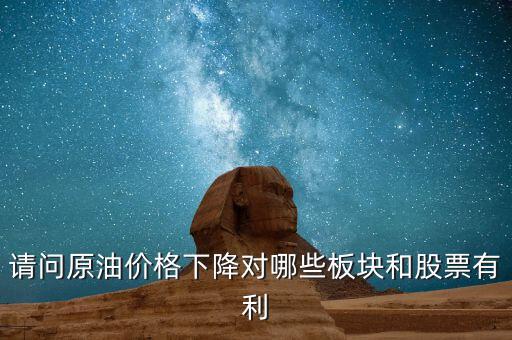 請問原油價格下降對哪些板塊和股票有利