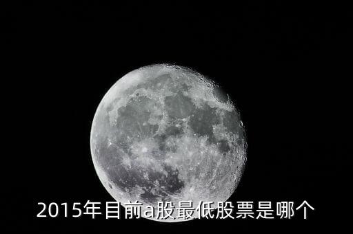 15年股票最低到什么點(diǎn)，2015年目前a股最低股票是哪個(gè)