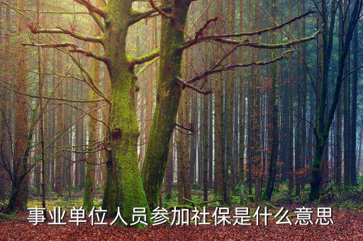事業(yè)單位參加社保是什么意思，事業(yè)單位人員7月1日起參加社保是啥意思不是早就參保了嗎謝謝